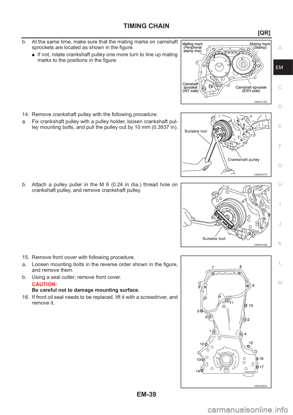 NISSAN X-TRAIL 2001  Service Repair Manual TIMING CHAIN
EM-39
[QR]
C
D
E
F
G
H
I
J
K
L
MA
EM
b. At the same time, make sure that the mating marks on camshaft
sprockets are located as shown in the figure.
●If not, rotate crankshaft pulley one