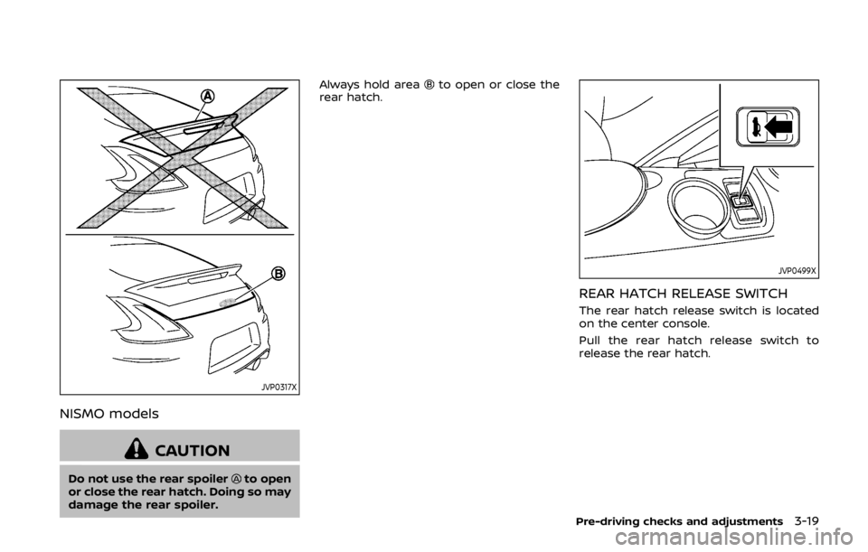NISSAN 370Z COUPE 2019  Owners Manual JVP0317X
NISMO models
CAUTION
Do not use the rear spoilerto open
or close the rear hatch. Doing so may
damage the rear spoiler. Always hold area
to open or close the
rear hatch.
JVP0499X
REAR HATCH RE