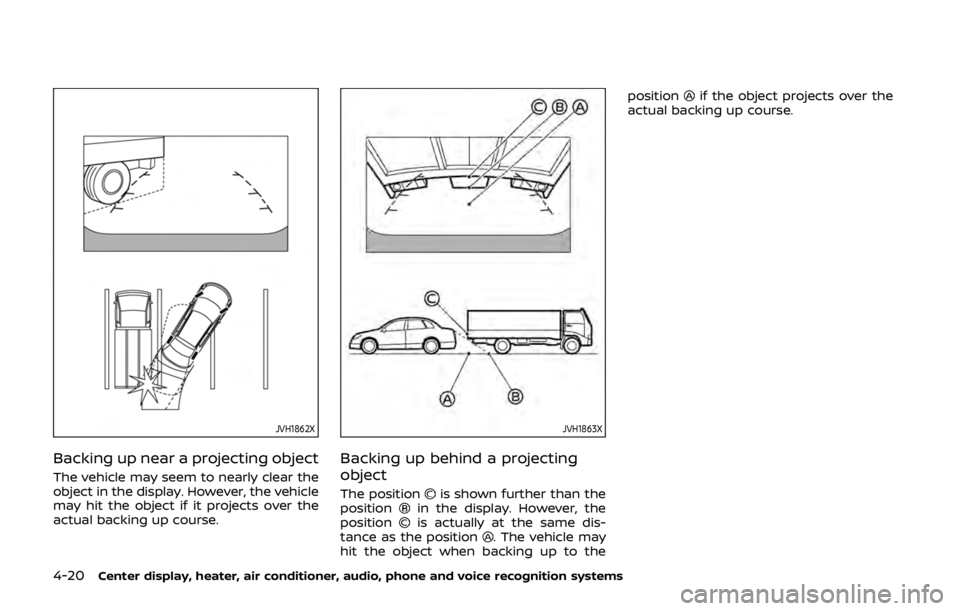 NISSAN 370Z COUPE 2019  Owners Manual 4-20Center display, heater, air conditioner, audio, phone and voice recognition systems
JVH1862X
Backing up near a projecting object
The vehicle may seem to nearly clear the
object in the display. How