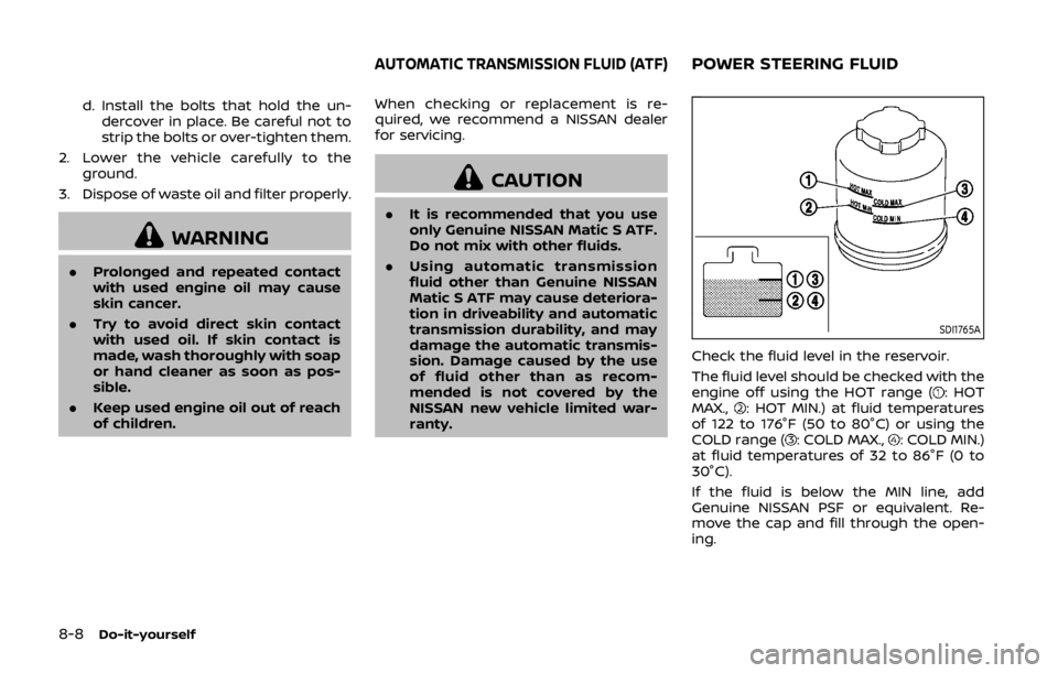 NISSAN 370Z COUPE 2019 Owners Manual 8-8Do-it-yourself
d. Install the bolts that hold the un-dercover in place. Be careful not to
strip the bolts or over-tighten them.
2. Lower the vehicle carefully to the ground.
3. Dispose of waste oil NISSAN 370Z COUPE 2019 Owners Manual 8-8Do-it-yourself
d. Install the bolts that hold the un-dercover in place. Be careful not to
strip the bolts or over-tighten them.
2. Lower the vehicle carefully to the ground.
3. Dispose of waste oil