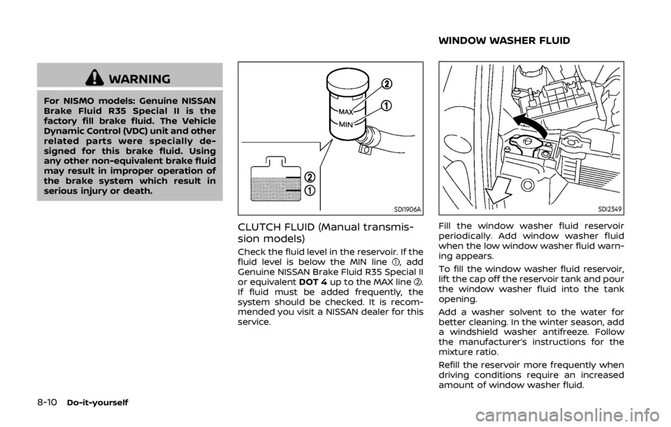 NISSAN 370Z COUPE 2019 Owners Manual 8-10Do-it-yourself
WARNING
For NISMO models: Genuine NISSAN
Brake Fluid R35 Special II is the
factory fill brake fluid. The Vehicle
Dynamic Control (VDC) unit and other
related parts were specially de NISSAN 370Z COUPE 2019 Owners Manual 8-10Do-it-yourself
WARNING
For NISMO models: Genuine NISSAN
Brake Fluid R35 Special II is the
factory fill brake fluid. The Vehicle
Dynamic Control (VDC) unit and other
related parts were specially de