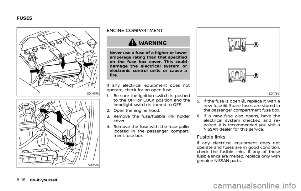 NISSAN 370Z COUPE 2019 Owners Manual 8-18Do-it-yourself
SDI1479A
SDI2566
ENGINE COMPARTMENT
WARNING
Never use a fuse of a higher or lower
amperage rating than that specified
on the fuse box cover. This could
damage the electrical system NISSAN 370Z COUPE 2019 Owners Manual 8-18Do-it-yourself
SDI1479A
SDI2566
ENGINE COMPARTMENT
WARNING
Never use a fuse of a higher or lower
amperage rating than that specified
on the fuse box cover. This could
damage the electrical system