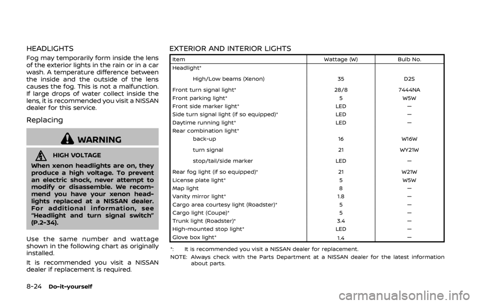 NISSAN 370Z COUPE 2019 Owners Manual 8-24Do-it-yourself
HEADLIGHTS
Fog may temporarily form inside the lens
of the exterior lights in the rain or in a car
wash. A temperature difference between
the inside and the outside of the lens
caus NISSAN 370Z COUPE 2019 Owners Manual 8-24Do-it-yourself
HEADLIGHTS
Fog may temporarily form inside the lens
of the exterior lights in the rain or in a car
wash. A temperature difference between
the inside and the outside of the lens
caus