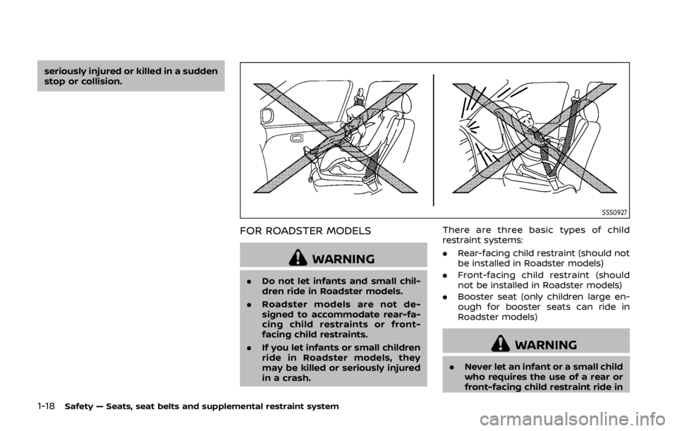 NISSAN 370Z COUPE 2019  Owners Manual 1-18Safety — Seats, seat belts and supplemental restraint system
seriously injured or killed in a sudden
stop or collision.
SSS0927
FOR ROADSTER MODELS
WARNING
.Do not let infants and small chil-
dr