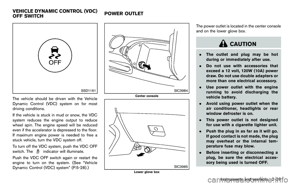 NISSAN 370Z COUPE 2012  Owners Manual SSD1161
The vehicle should be driven with the Vehicle
Dynamic Control (VDC) system on for most
driving conditions.
If the vehicle is stuck in mud or snow, the VDC
system reduces the engine output to r