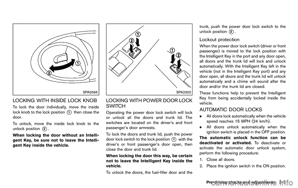 NISSAN 370Z COUPE 2012  Owners Manual SPA2566
LOCKING WITH INSIDE LOCK KNOB
To lock the door individually, move the inside
lock knob to the lock position
*1then close the
door.
To unlock, move the inside lock knob to the
unlock position
*