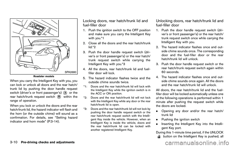 NISSAN 370Z COUPE 2012  Owners Manual 3-10Pre-driving checks and adjustments
SPA2680
Roadster models
When you carry the Intelligent Key with you, you
can lock or unlock all doors and the rear hatch/
trunk lid by pushing the door handle re