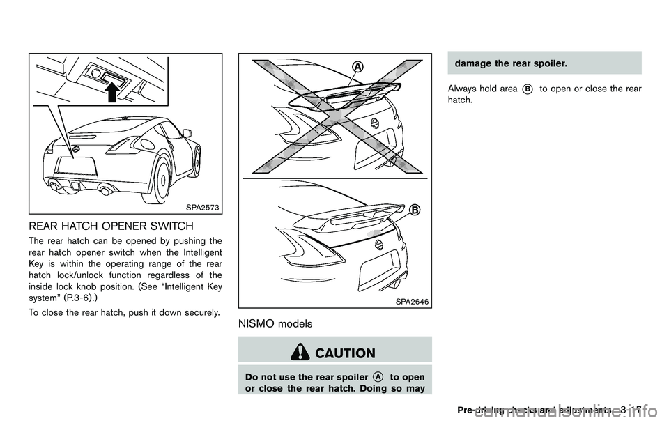 NISSAN 370Z COUPE 2012  Owners Manual SPA2573
REAR HATCH OPENER SWITCH
The rear hatch can be opened by pushing the
rear hatch opener switch when the Intelligent
Key is within the operating range of the rear
hatch lock/unlock function rega
