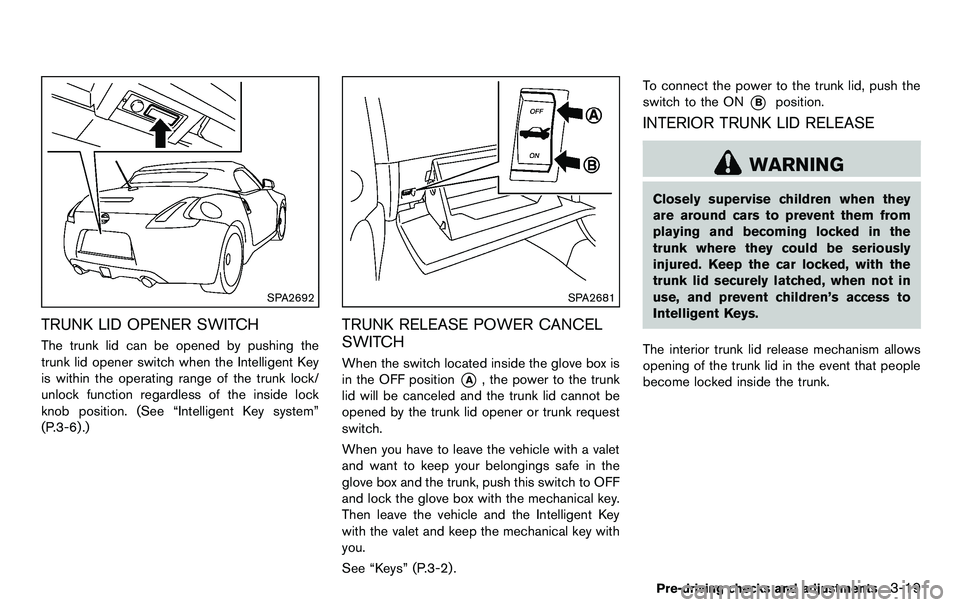 NISSAN 370Z COUPE 2012  Owners Manual SPA2692
TRUNK LID OPENER SWITCH
The trunk lid can be opened by pushing the
trunk lid opener switch when the Intelligent Key
is within the operating range of the trunk lock/
unlock function regardless 
