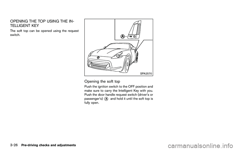 NISSAN 370Z COUPE 2012  Owners Manual 3-26Pre-driving checks and adjustments
OPENING THE TOP USING THE IN-
TELLIGENT KEY
The soft top can be opened using the request
switch.
SPA2570
Opening the soft top
Push the ignition switch to the OFF