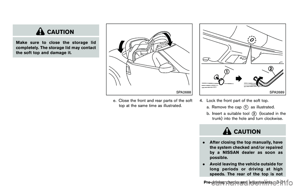 NISSAN 370Z COUPE 2012  Owners Manual CAUTION
Make sure to close the storage lid
completely. The storage lid may contact
the soft top and damage it.
SPA2688
e. Close the front and rear parts of the softtop at the same time as illustrated.