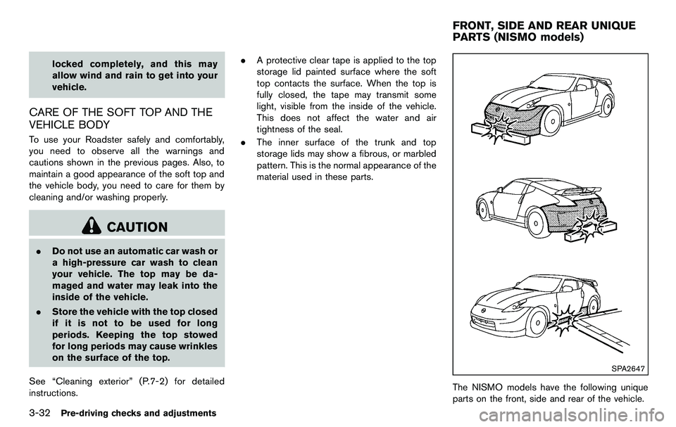 NISSAN 370Z COUPE 2012  Owners Manual 3-32Pre-driving checks and adjustments
locked completely, and this may
allow wind and rain to get into your
vehicle.
CARE OF THE SOFT TOP AND THE
VEHICLE BODY
To use your Roadster safely and comfortab