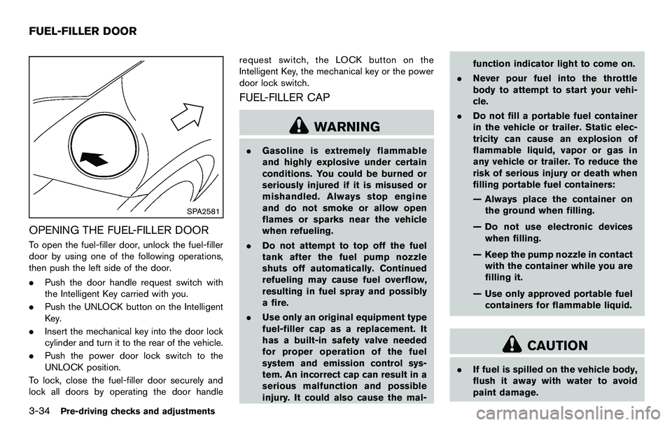 NISSAN 370Z COUPE 2012  Owners Manual 3-34Pre-driving checks and adjustments
SPA2581
OPENING THE FUEL-FILLER DOOR
To open the fuel-filler door, unlock the fuel-filler
door by using one of the following operations,
then push the left side 