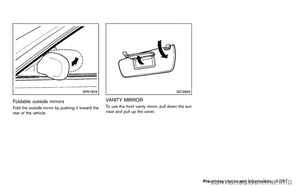 NISSAN 370Z COUPE 2012  Owners Manual SPA1829
Foldable outside mirrors
Fold the outside mirror by pushing it toward the
rear of the vehicle.
SIC3869
VANITY MIRROR
To use the front vanity mirror, pull down the sun
visor and pull up the cov