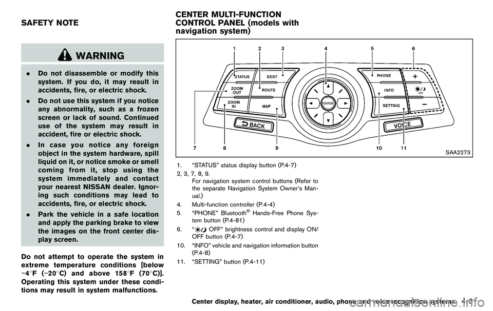 NISSAN 370Z COUPE 2012  Owners Manual WARNING
.Do not disassemble or modify this
system. If you do, it may result in
accidents, fire, or electric shock.
. Do not use this system if you notice
any abnormality, such as a frozen
screen or la