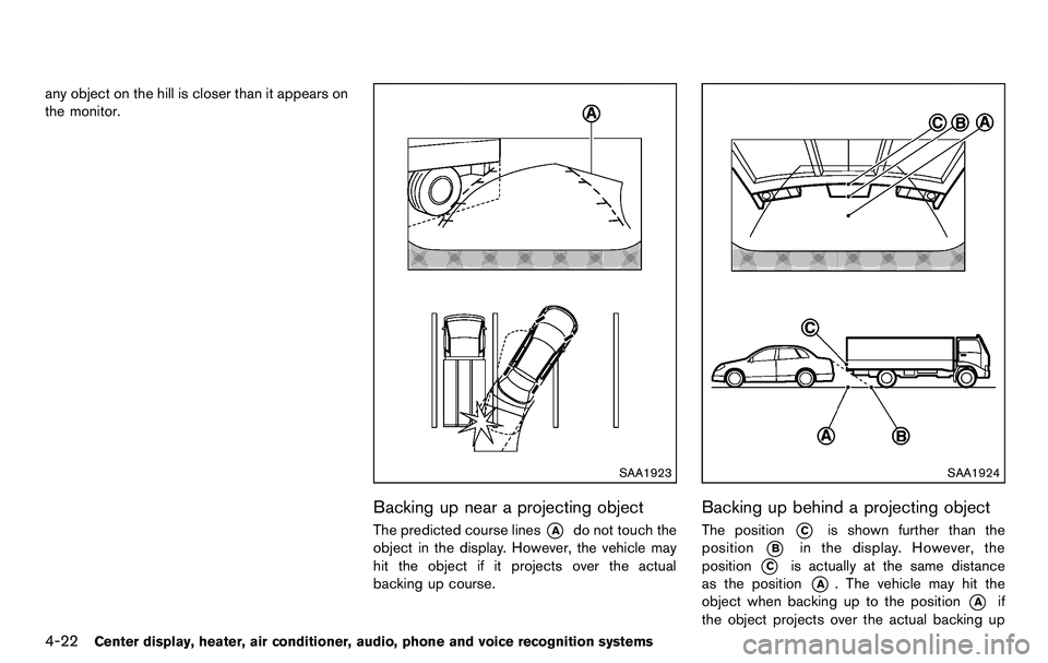 NISSAN 370Z COUPE 2012  Owners Manual 4-22Center display, heater, air conditioner, audio, phone and voice recognition systems
any object on the hill is closer than it appears on
the monitor.
SAA1923
Backing up near a projecting object
The