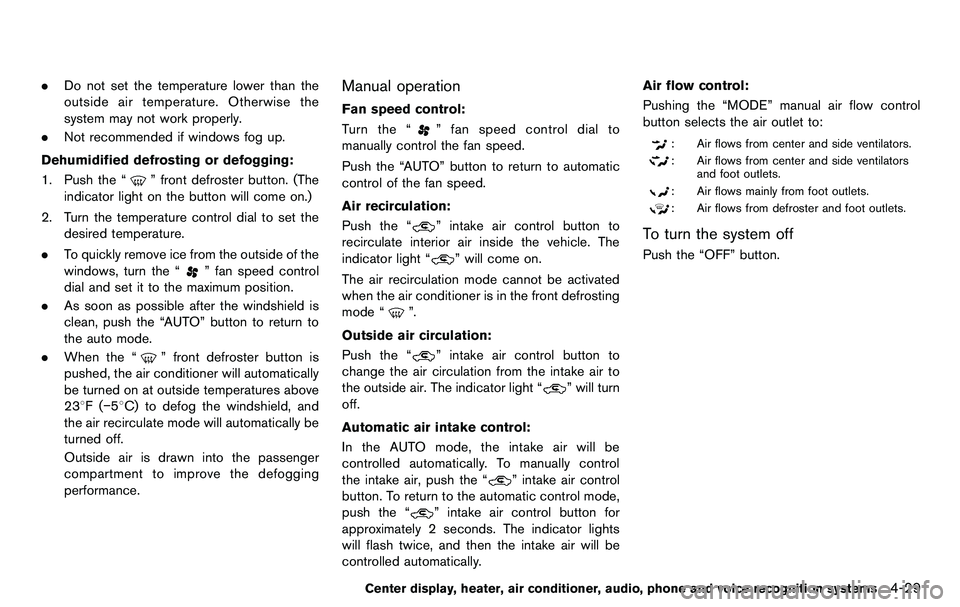 NISSAN 370Z COUPE 2012  Owners Manual .Do not set the temperature lower than the
outside air temperature. Otherwise the
system may not work properly.
. Not recommended if windows fog up.
Dehumidified defrosting or defogging:
1. Push the 