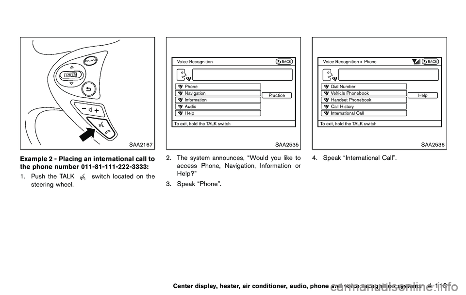 NISSAN 370Z COUPE 2012  Owners Manual SAA2167
Example 2 - Placing an international call to
the phone number 011-81-111-222-3333:
1. Push the TALK
switch located on the
steering wheel.
SAA2535
2. The system announces, “Would you like to
