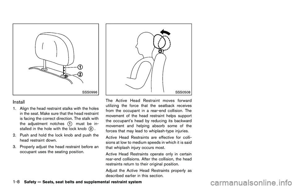 NISSAN 370Z COUPE 2012  Owners Manual 1-8Safety — Seats, seat belts and supplemental restraint system
SSS0996
Install
1. Align the head restraint stalks with the holesin the seat. Make sure that the head restraint
is facing the correct 