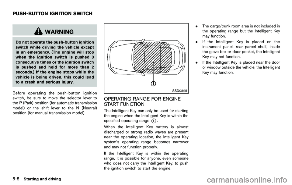 NISSAN 370Z COUPE 2012  Owners Manual 5-8Starting and driving
WARNING
Do not operate the push-button ignition
switch while driving the vehicle except
in an emergency. (The engine will stop
when the ignition switch is pushed 3
consecutive 