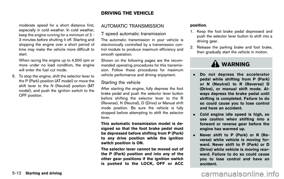 NISSAN 370Z COUPE 2012  Owners Manual 5-12Starting and driving
moderate speed for a short distance first,
especially in cold weather. In cold weather,
keep the engine running for a minimum of 2 -
3 minutes before shutting it off. Starting
