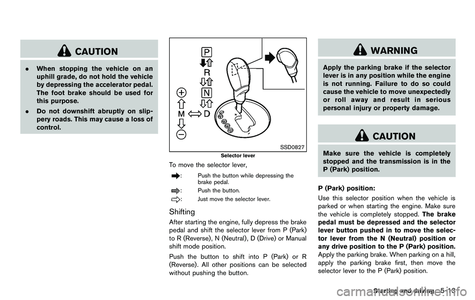 NISSAN 370Z COUPE 2012  Owners Manual CAUTION
.When stopping the vehicle on an
uphill grade, do not hold the vehicle
by depressing the accelerator pedal.
The foot brake should be used for
this purpose.
. Do not downshift abruptly on slip-