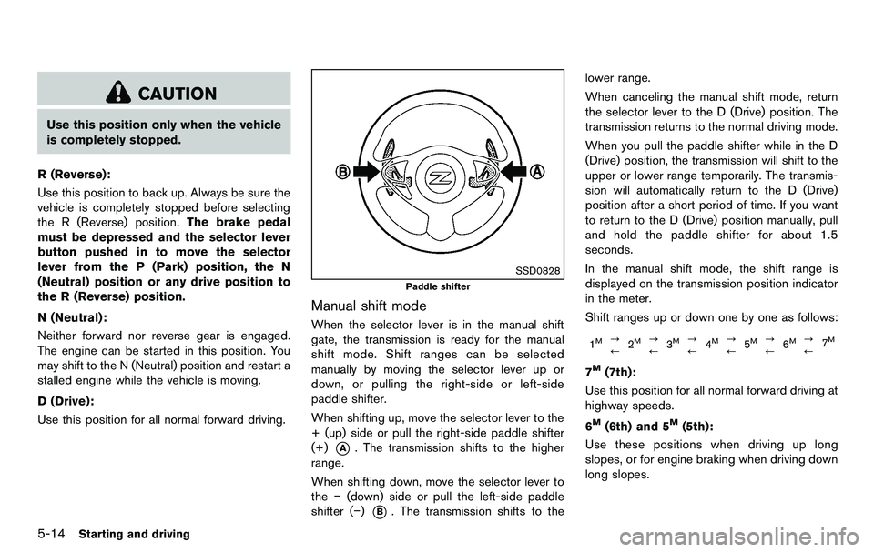 NISSAN 370Z COUPE 2012  Owners Manual 5-14Starting and driving
CAUTION
Use this position only when the vehicle
is completely stopped.
R (Reverse):
Use this position to back up. Always be sure the
vehicle is completely stopped before selec