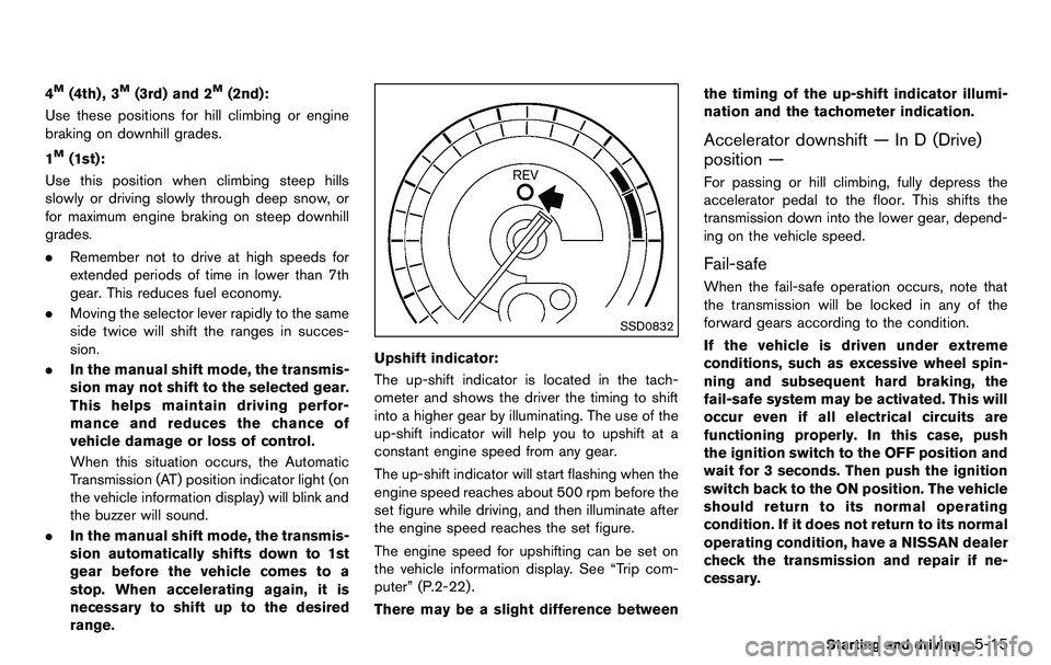 NISSAN 370Z COUPE 2012  Owners Manual 4M(4th) , 3M(3rd) and 2M(2nd):
Use these positions for hill climbing or engine
braking on downhill grades.
1
M(1st):
Use this position when climbing steep hills
slowly or driving slowly through deep s