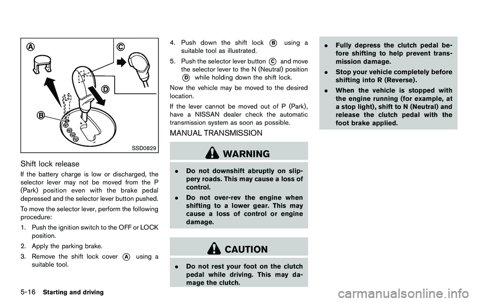 NISSAN 370Z COUPE 2012  Owners Manual 5-16Starting and driving
SSD0829
Shift lock release
If the battery charge is low or discharged, the
selector lever may not be moved from the P
(Park) position even with the brake pedal
depressed and t