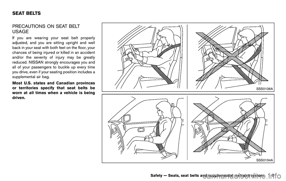 NISSAN 370Z COUPE 2012  Owners Manual PRECAUTIONS ON SEAT BELT
USAGE
If you are wearing your seat belt properly
adjusted, and you are sitting upright and well
back in your seat with both feet on the floor, your
chances of being injured or