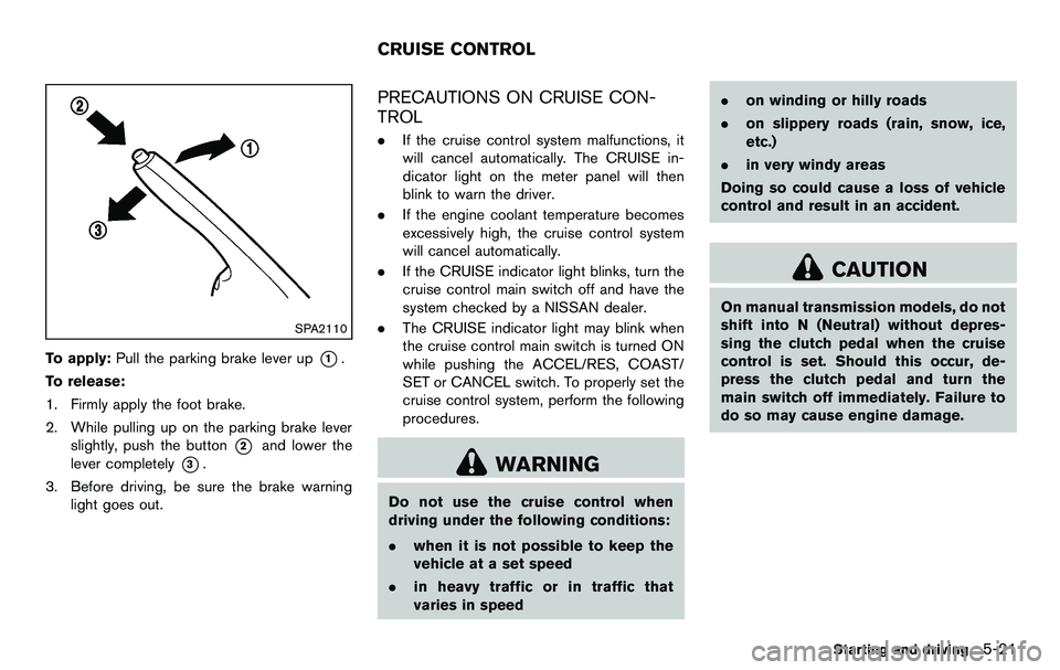 NISSAN 370Z COUPE 2012  Owners Manual SPA2110
To apply:Pull the parking brake lever up*1.
To release:
1. Firmly apply the foot brake.
2. While pulling up on the parking brake lever slightly, push the button
*2and lower the
lever completel