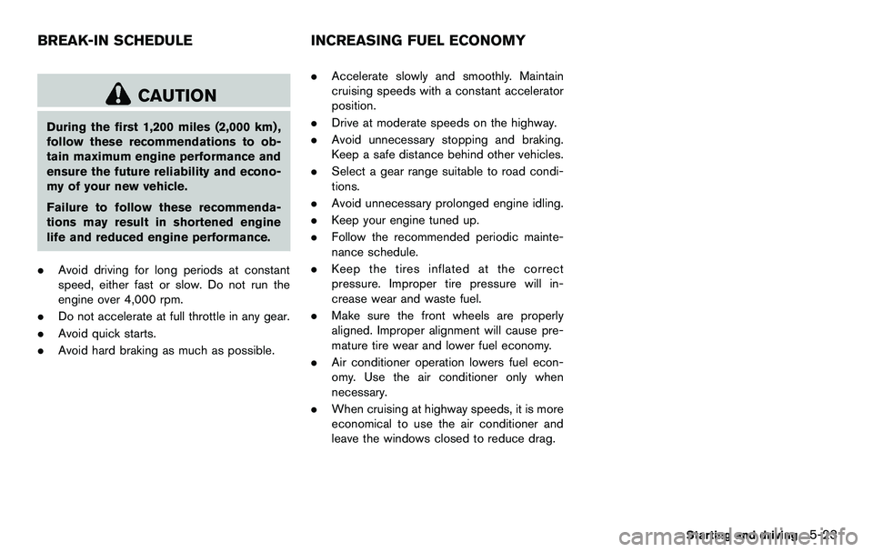 NISSAN 370Z COUPE 2012  Owners Manual CAUTION
During the first 1,200 miles (2,000 km) ,
follow these recommendations to ob-
tain maximum engine performance and
ensure the future reliability and econo-
my of your new vehicle.
Failure to fo