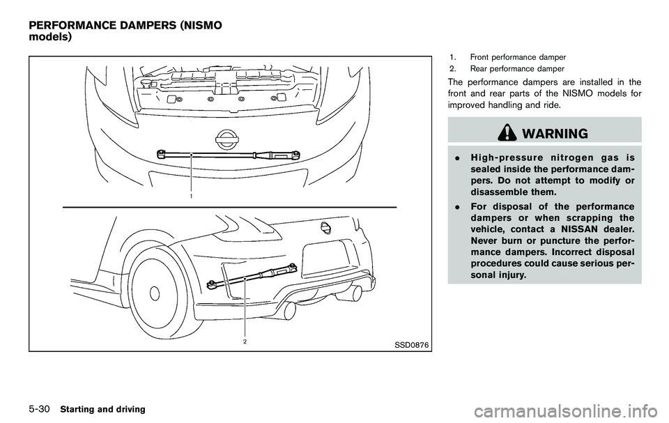 NISSAN 370Z COUPE 2012  Owners Manual 5-30Starting and driving
SSD0876
1. Front performance damper
2. Rear performance damper
The performance dampers are installed in the
front and rear parts of the NISMO models for
improved handling and 