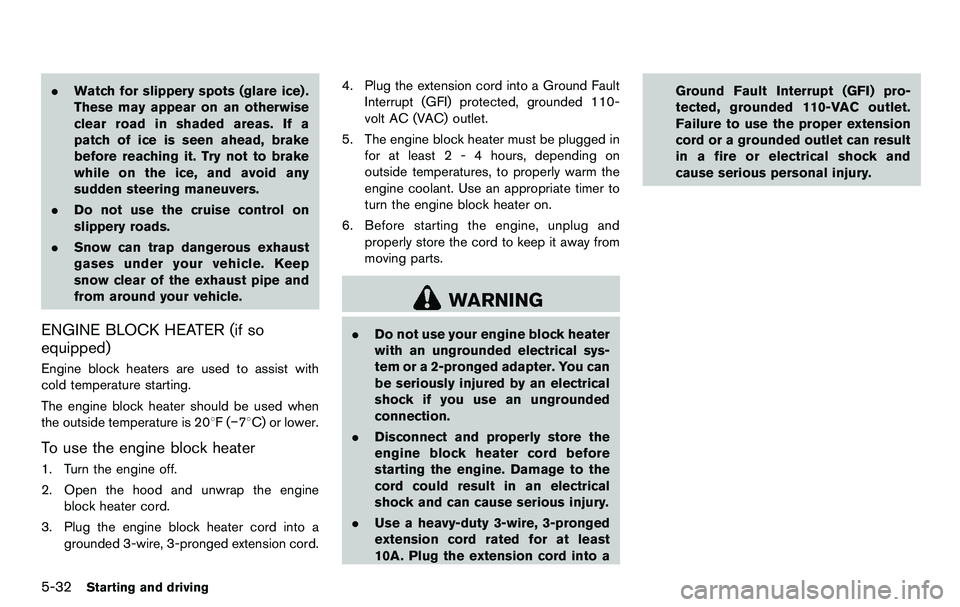 NISSAN 370Z COUPE 2012  Owners Manual 5-32Starting and driving
.Watch for slippery spots (glare ice) .
These may appear on an otherwise
clear road in shaded areas. If a
patch of ice is seen ahead, brake
before reaching it. Try not to brak