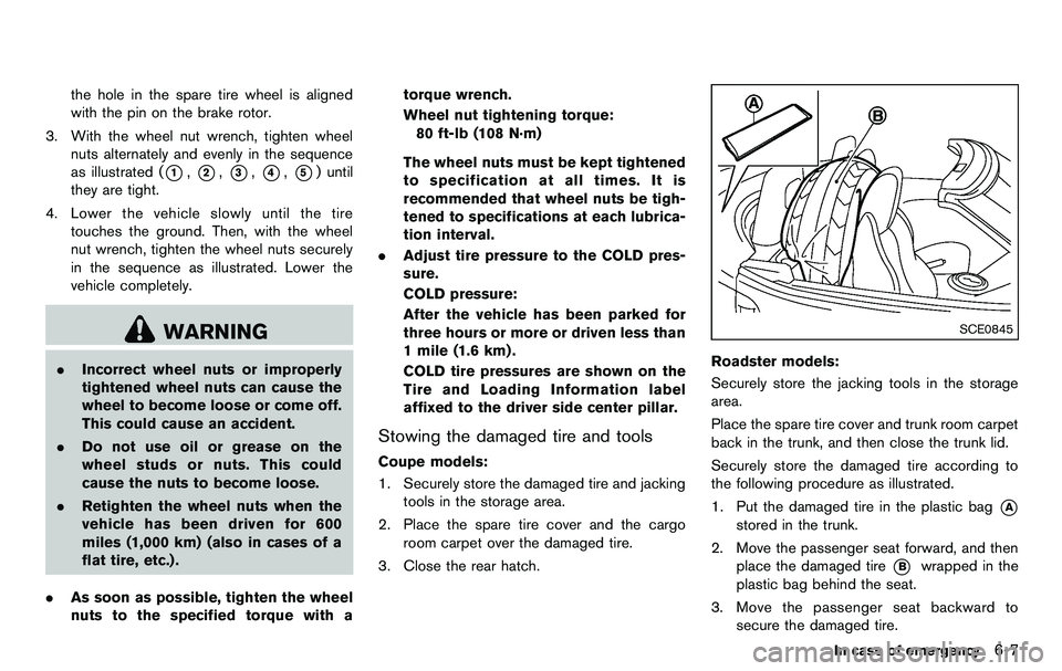 NISSAN 370Z COUPE 2012  Owners Manual the hole in the spare tire wheel is aligned
with the pin on the brake rotor.
3. With the wheel nut wrench, tighten wheel nuts alternately and evenly in the sequence
as illustrated (
*1,*2,*3,*4,*5) un