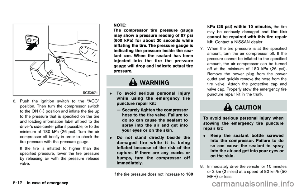 NISSAN 370Z COUPE 2012  Owners Manual 6-12In case of emergency
SCE0871
6. Push the ignition switch to the “ACC”position. Then turn the compressor switch
to the ON (−) position and inflate the tire up
to the pressure that is specifie