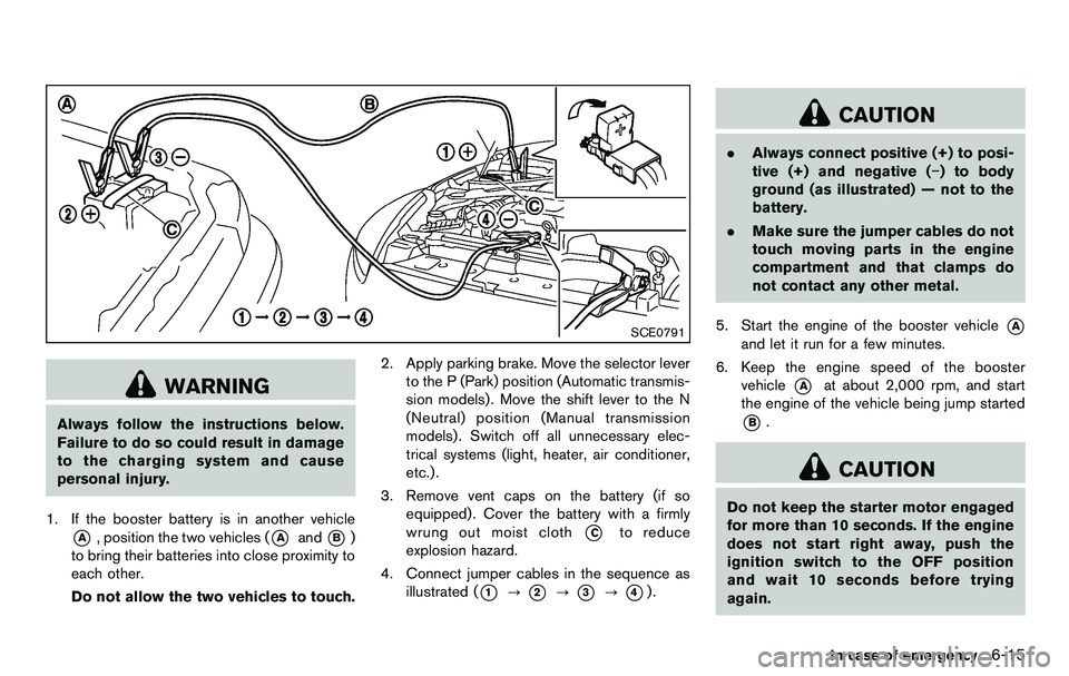 NISSAN 370Z COUPE 2012  Owners Manual SCE0791
WARNING
Always follow the instructions below.
Failure to do so could result in damage
to the charging system and cause
personal injury.
1. If the booster battery is in another vehicle
*A, posi