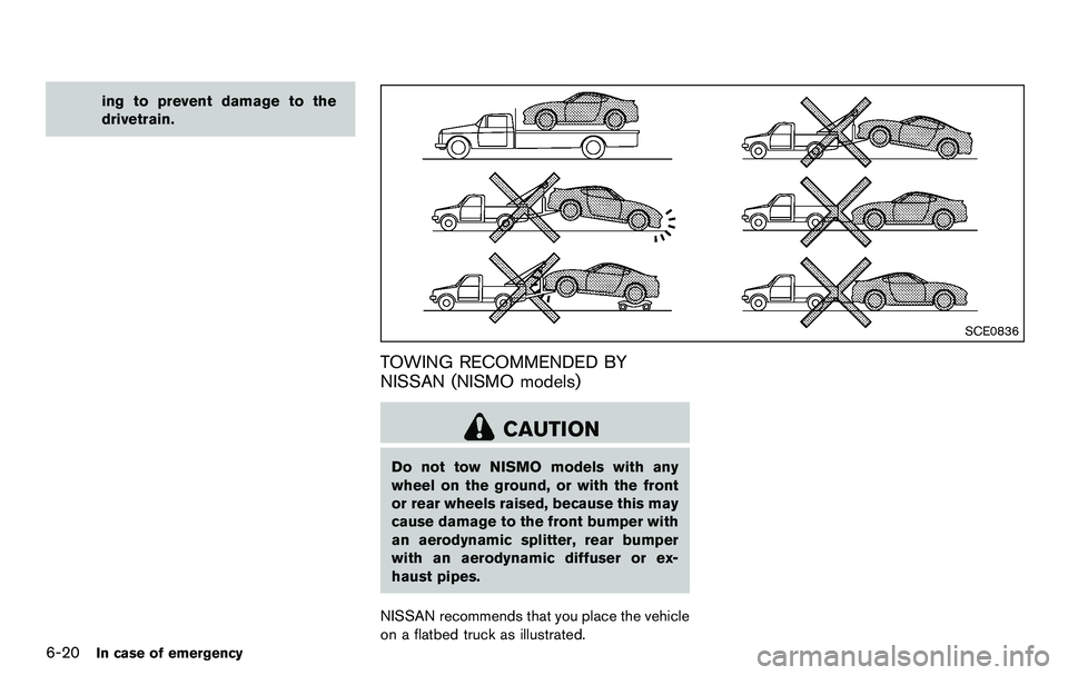NISSAN 370Z COUPE 2012  Owners Manual 6-20In case of emergency
ing to prevent damage to the
drivetrain.
SCE0836
TOWING RECOMMENDED BY
NISSAN (NISMO models)
CAUTION
Do not tow NISMO models with any
wheel on the ground, or with the front
or