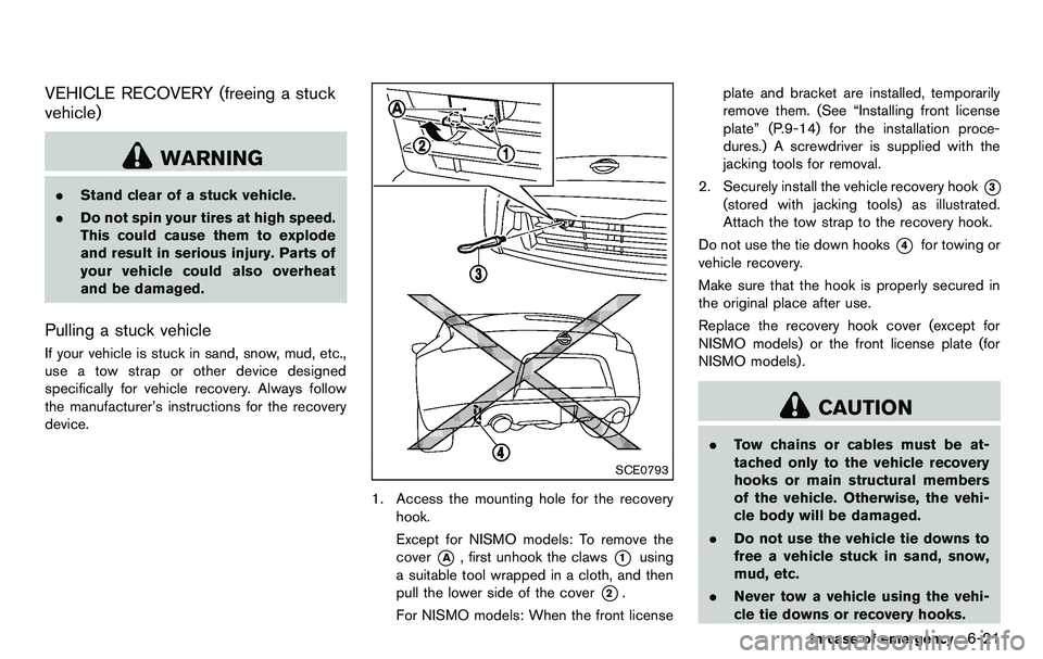 NISSAN 370Z COUPE 2012  Owners Manual VEHICLE RECOVERY (freeing a stuck
vehicle)
WARNING
.Stand clear of a stuck vehicle.
. Do not spin your tires at high speed.
This could cause them to explode
and result in serious injury. Parts of
your