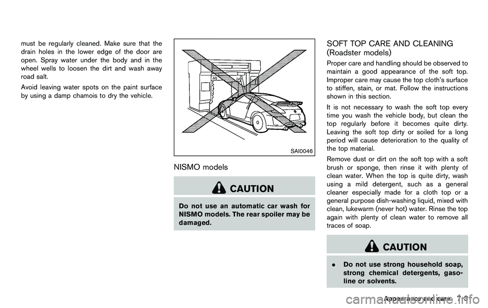 NISSAN 370Z COUPE 2012  Owners Manual must be regularly cleaned. Make sure that the
drain holes in the lower edge of the door are
open. Spray water under the body and in the
wheel wells to loosen the dirt and wash away
road salt.
Avoid le