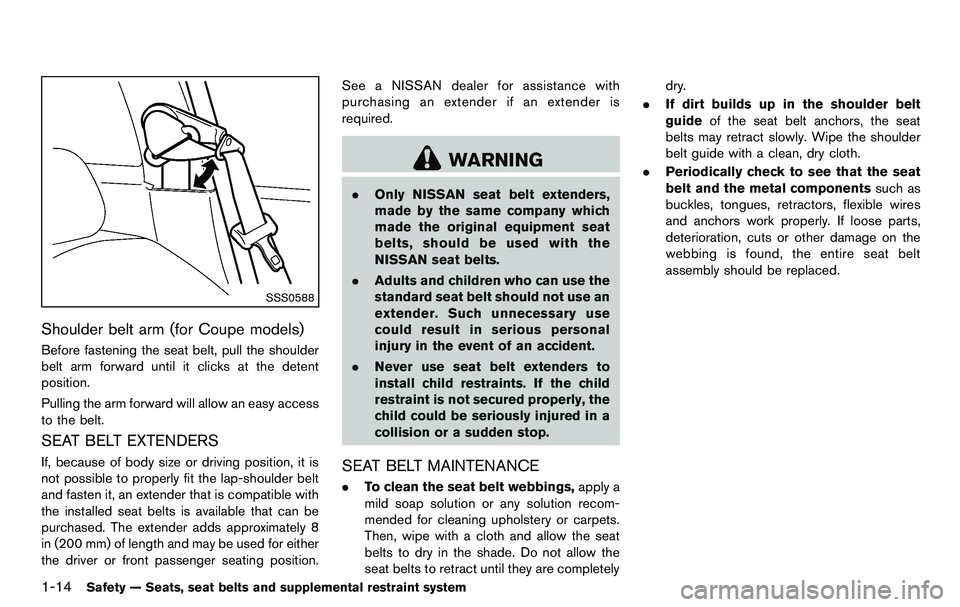 NISSAN 370Z COUPE 2012  Owners Manual 1-14Safety — Seats, seat belts and supplemental restraint system
SSS0588
Shoulder belt arm (for Coupe models)
Before fastening the seat belt, pull the shoulder
belt arm forward until it clicks at th