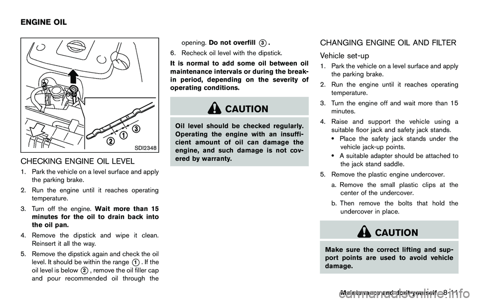 NISSAN 370Z COUPE 2012  Owners Manual SDI2348
CHECKING ENGINE OIL LEVEL
1. Park the vehicle on a level surface and applythe parking brake.
2. Run the engine until it reaches operating temperature.
3. Turn off the engine. Wait more than 15
