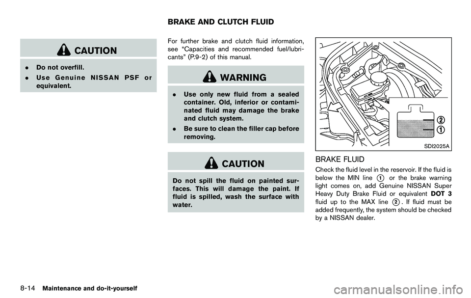 NISSAN 370Z COUPE 2012  Owners Manual 8-14Maintenance and do-it-yourself
CAUTION
.Do not overfill.
. Use Genuine NISSAN PSF or
equivalent. For further brake and clutch fluid information,
see “Capacities and recommended fuel/lubri-
cants