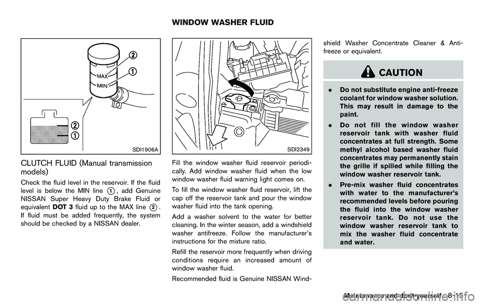 NISSAN 370Z COUPE 2012  Owners Manual SDI1906A
CLUTCH FLUID (Manual transmission
models)
Check the fluid level in the reservoir. If the fluid
level is below the MIN line
*1, add Genuine
NISSAN Super Heavy Duty Brake Fluid or
equivalent DO