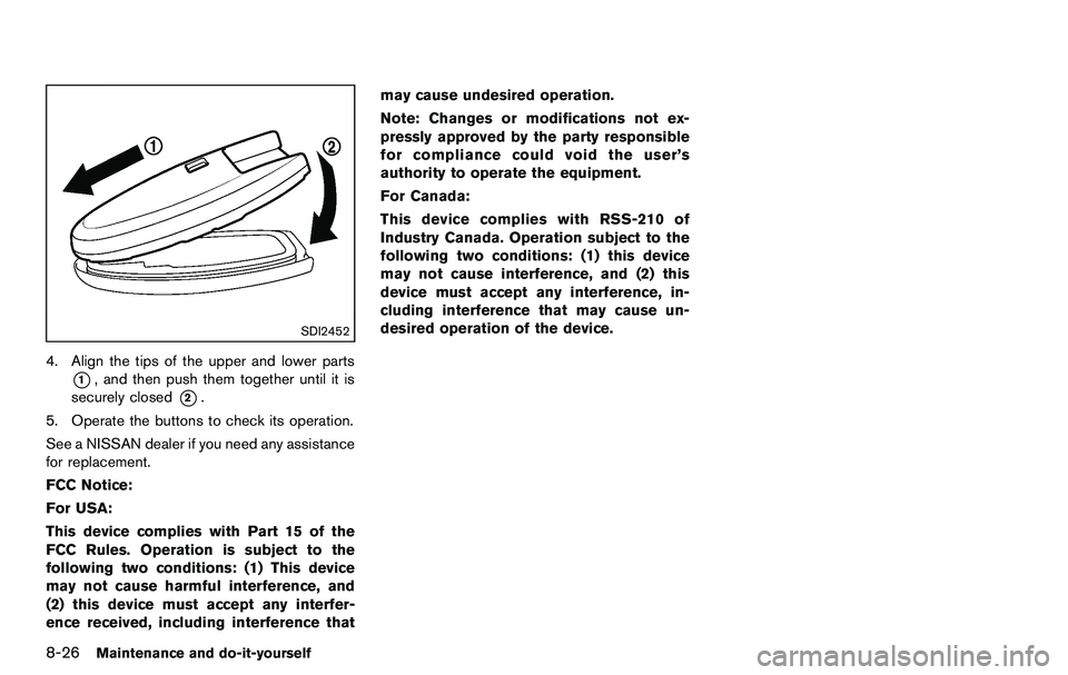 NISSAN 370Z COUPE 2012  Owners Manual 8-26Maintenance and do-it-yourself
SDI2452
4. Align the tips of the upper and lower parts
*1, and then push them together until it is
securely closed
*2.
5. Operate the buttons to check its operation.