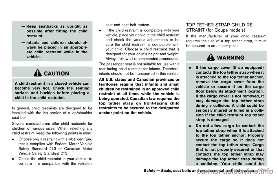 NISSAN 370Z COUPE 2012  Owners Manual — Keep seatbacks as upright aspossible after fitting the child
restraint.
— Infants and children should al- ways be placed in an appropri-
ate child restraint while in the
vehicle.
CAUTION
A child