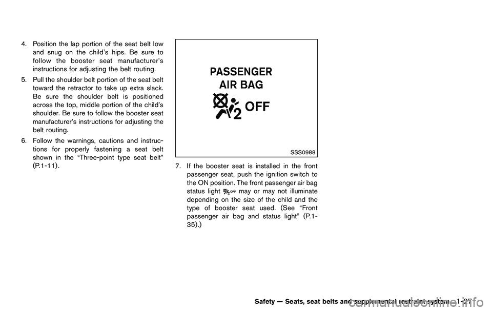 NISSAN 370Z COUPE 2012  Owners Manual 4. Position the lap portion of the seat belt lowand snug on the child’s hips. Be sure to
follow the booster seat manufacturer’s
instructions for adjusting the belt routing.
5. Pull the shoulder be