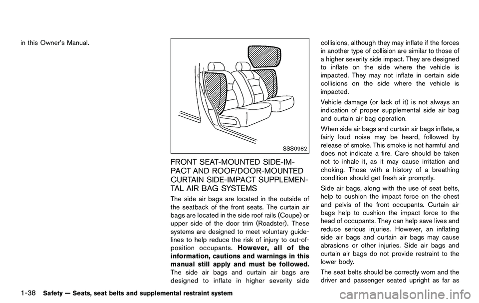 NISSAN 370Z COUPE 2012  Owners Manual 1-38Safety — Seats, seat belts and supplemental restraint system
in this Owner’s Manual.
SSS0982
FRONT SEAT-MOUNTED SIDE-IM-
PACT AND ROOF/DOOR-MOUNTED
CURTAIN SIDE-IMPACT SUPPLEMEN-
TAL AIR BAG S