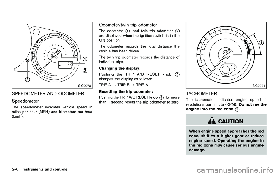 NISSAN 370Z COUPE 2012  Owners Manual 2-6Instruments and controls
SIC3973
SPEEDOMETER AND ODOMETER
Speedometer
The speedometer indicates vehicle speed in
miles per hour (MPH) and kilometers per hour
(km/h) .
Odometer/twin trip odometer
Th