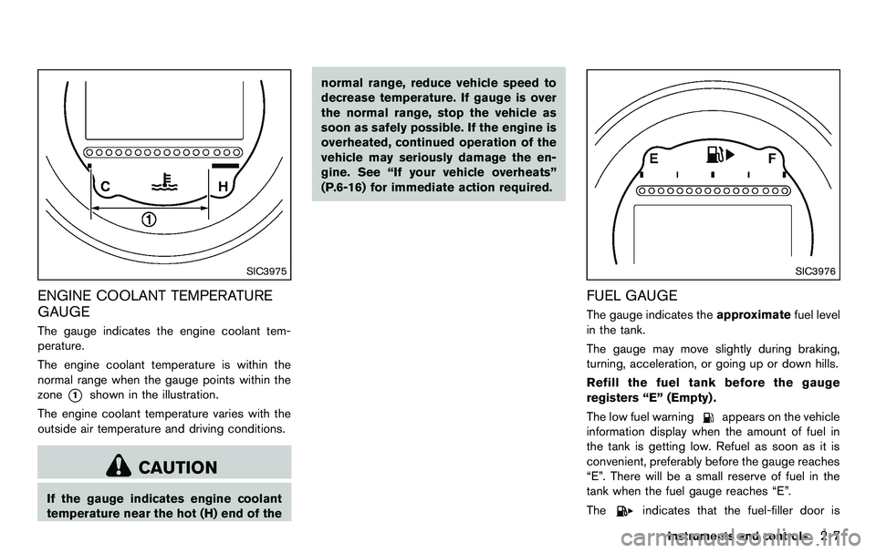 NISSAN 370Z COUPE 2012  Owners Manual SIC3975
ENGINE COOLANT TEMPERATURE
GAUGE
The gauge indicates the engine coolant tem-
perature.
The engine coolant temperature is within the
normal range when the gauge points within the
zone
*1shown i